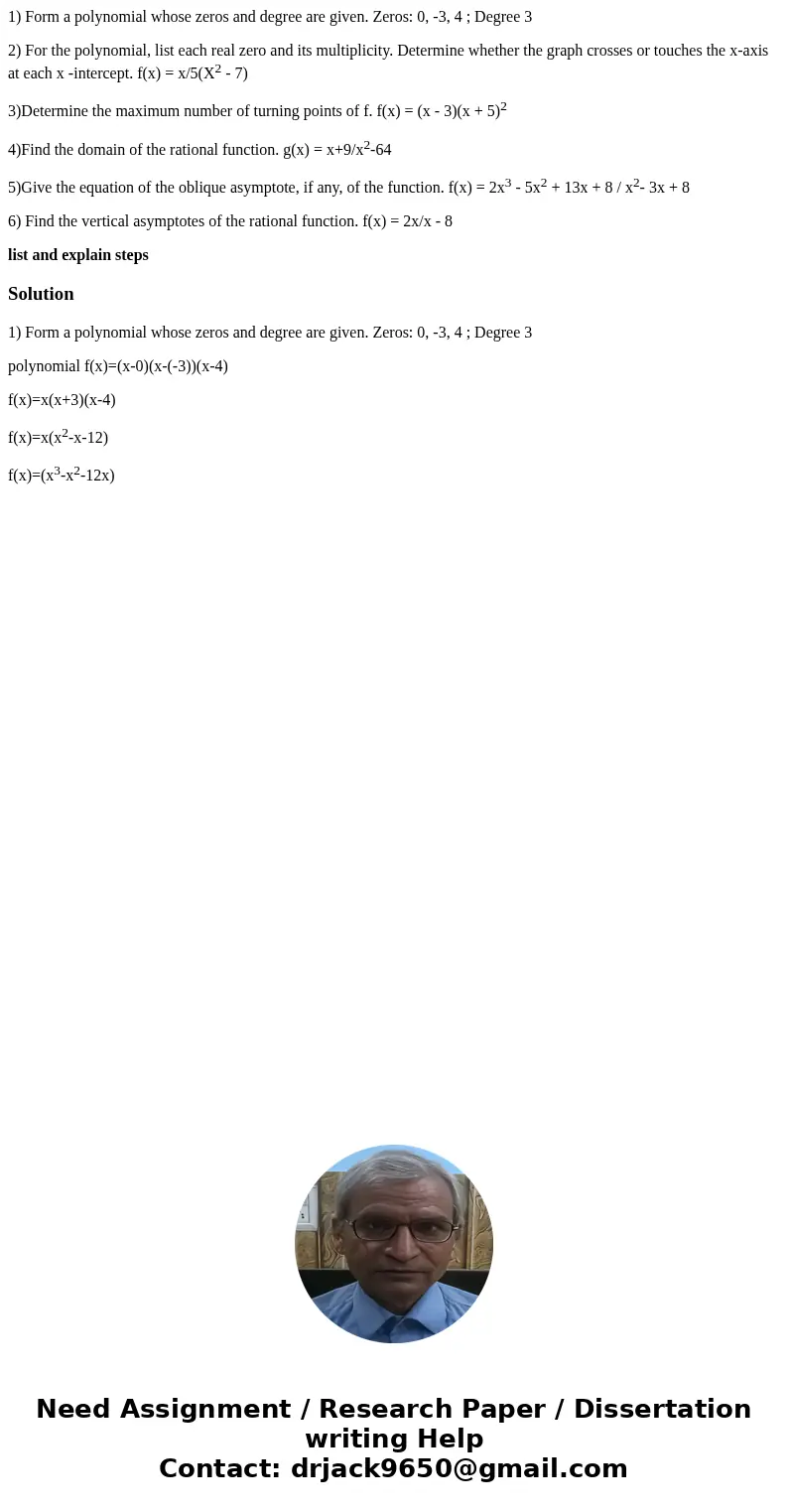 1) Form a polynomial whose zeros and degree are given. Zeros: 0, -3, 4 ; Degree 3 2) For the polynomial, list each real zero and its multiplicity. Determine whe 1) Form a polynomial whose zeros and degree are given. Zeros: 0, -3, 4 ; Degree 3 2) For the polynomial, list each real zero and its multiplicity. Determine whe