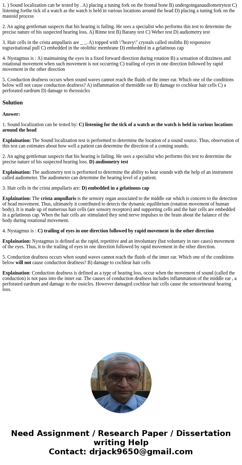 1. ) Sound localization can be tested by . A) placing a tuning fork on the frontal bone B) undergoinganaudiometrytest C) listening forthe tick of a watch as the 1. ) Sound localization can be tested by . A) placing a tuning fork on the frontal bone B) undergoinganaudiometrytest C) listening forthe tick of a watch as the