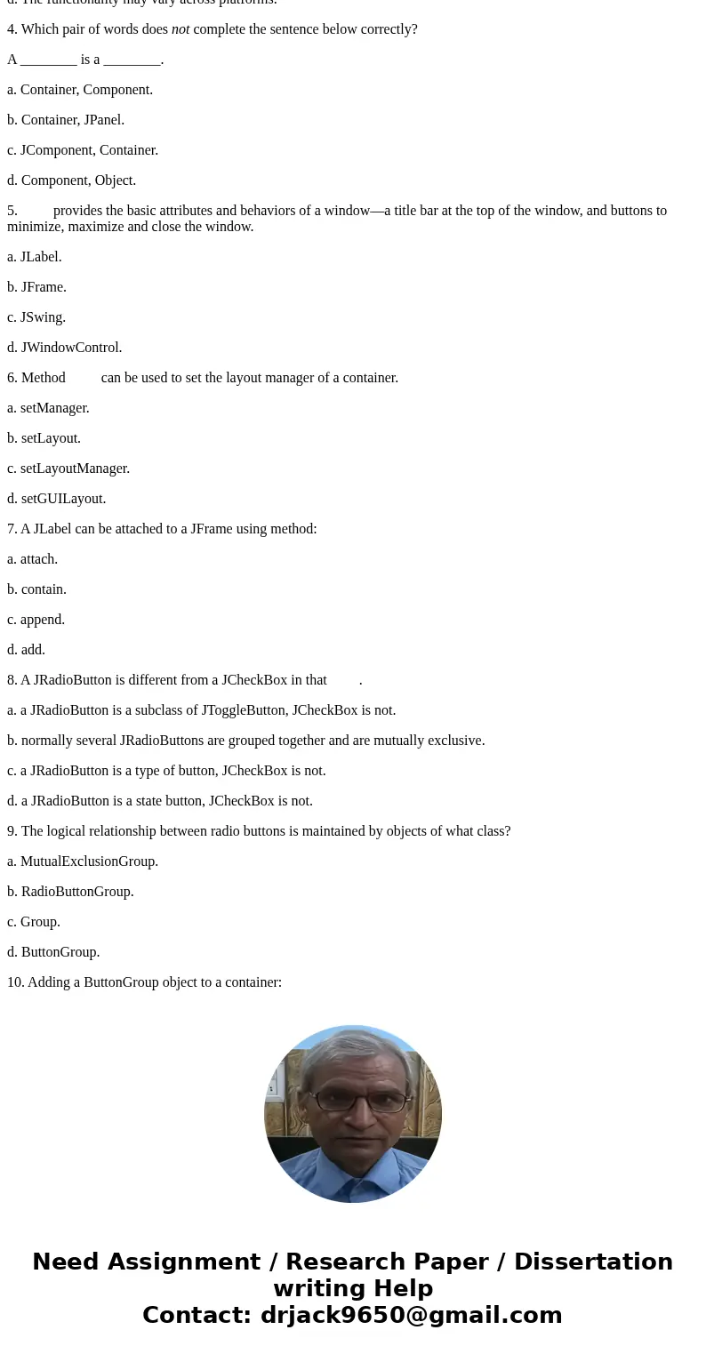 1 Which component contains menus? a. Menu button. b. Title bar. c. Menu bar. d. Combo box. 2. Which of the following statements for a JTextField is false? a. Ca 1 Which component contains menus? a. Menu button. b. Title bar. c. Menu bar. d. Combo box. 2. Which of the following statements for a JTextField is false? a. Ca