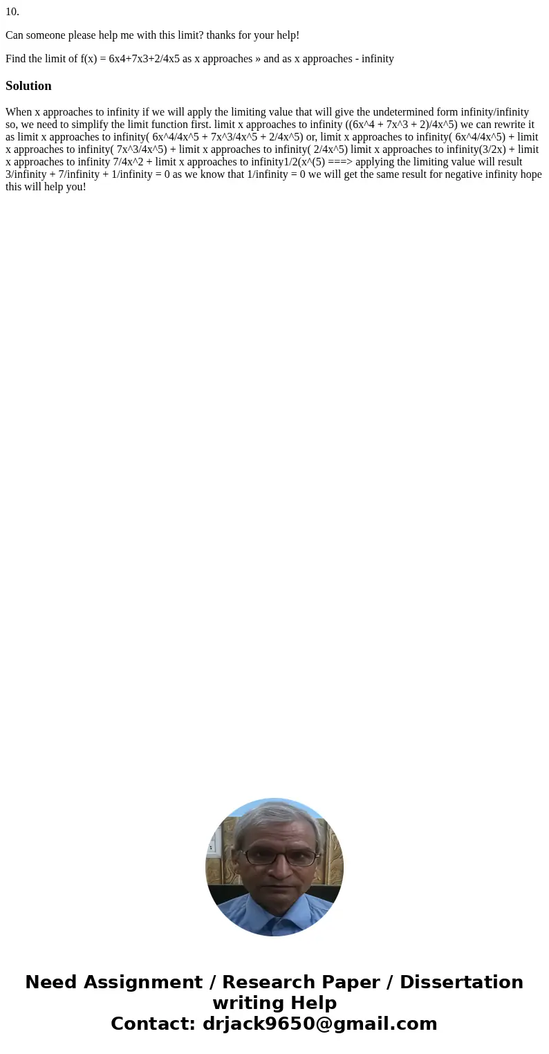 10. Can someone please help me with this limit? thanks for your help! Find the limit of f(x) = 6x4+7x3+2/4x5 as x approaches » and as x approaches - infinitySol