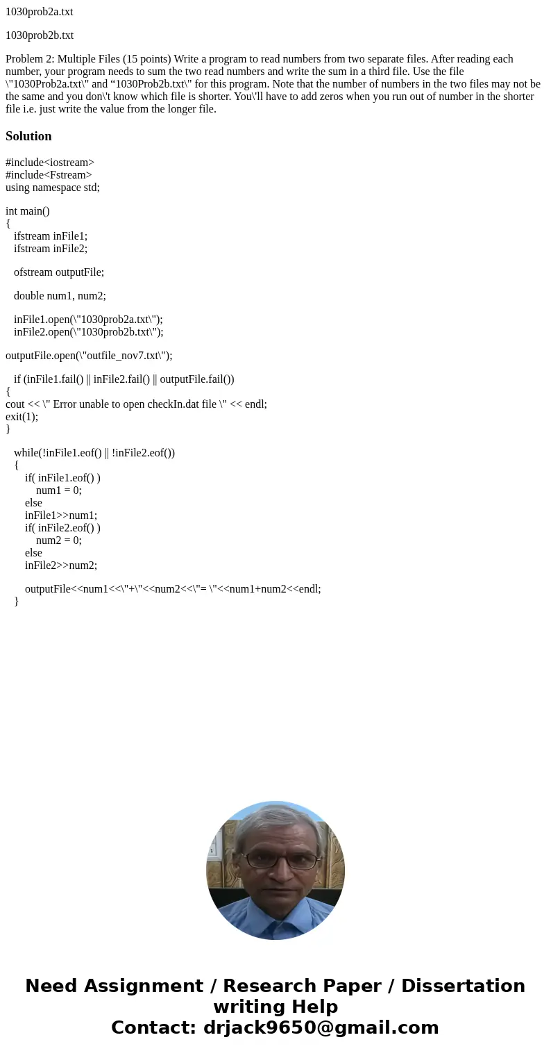 1030prob2a.txt 1030prob2b.txt Problem 2: Multiple Files (15 points) Write a program to read numbers from two separate files. After reading each number, your pro