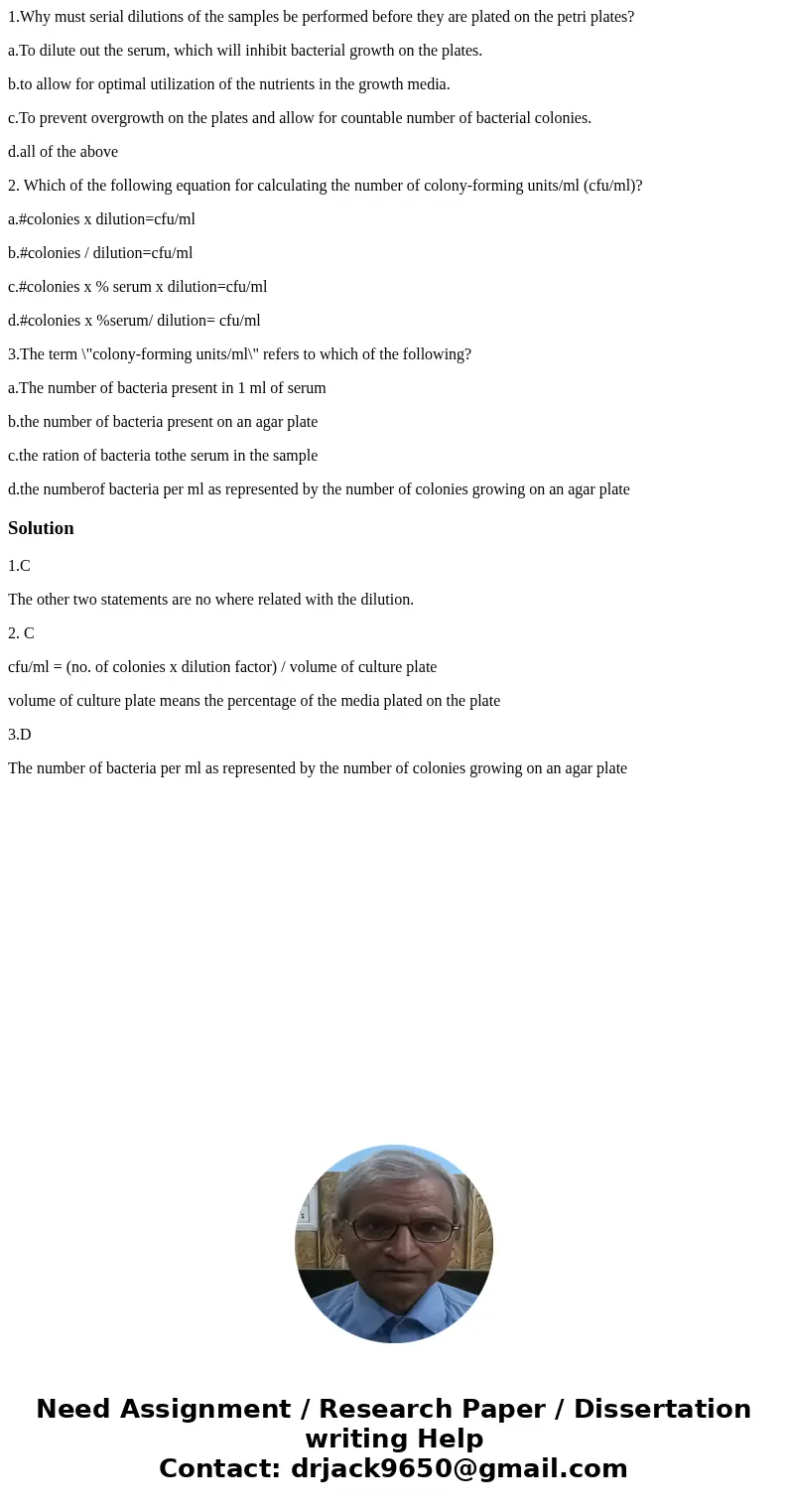 1.Why must serial dilutions of the samples be performed before they are plated on the petri plates? a.To dilute out the serum, which will inhibit bacterial grow