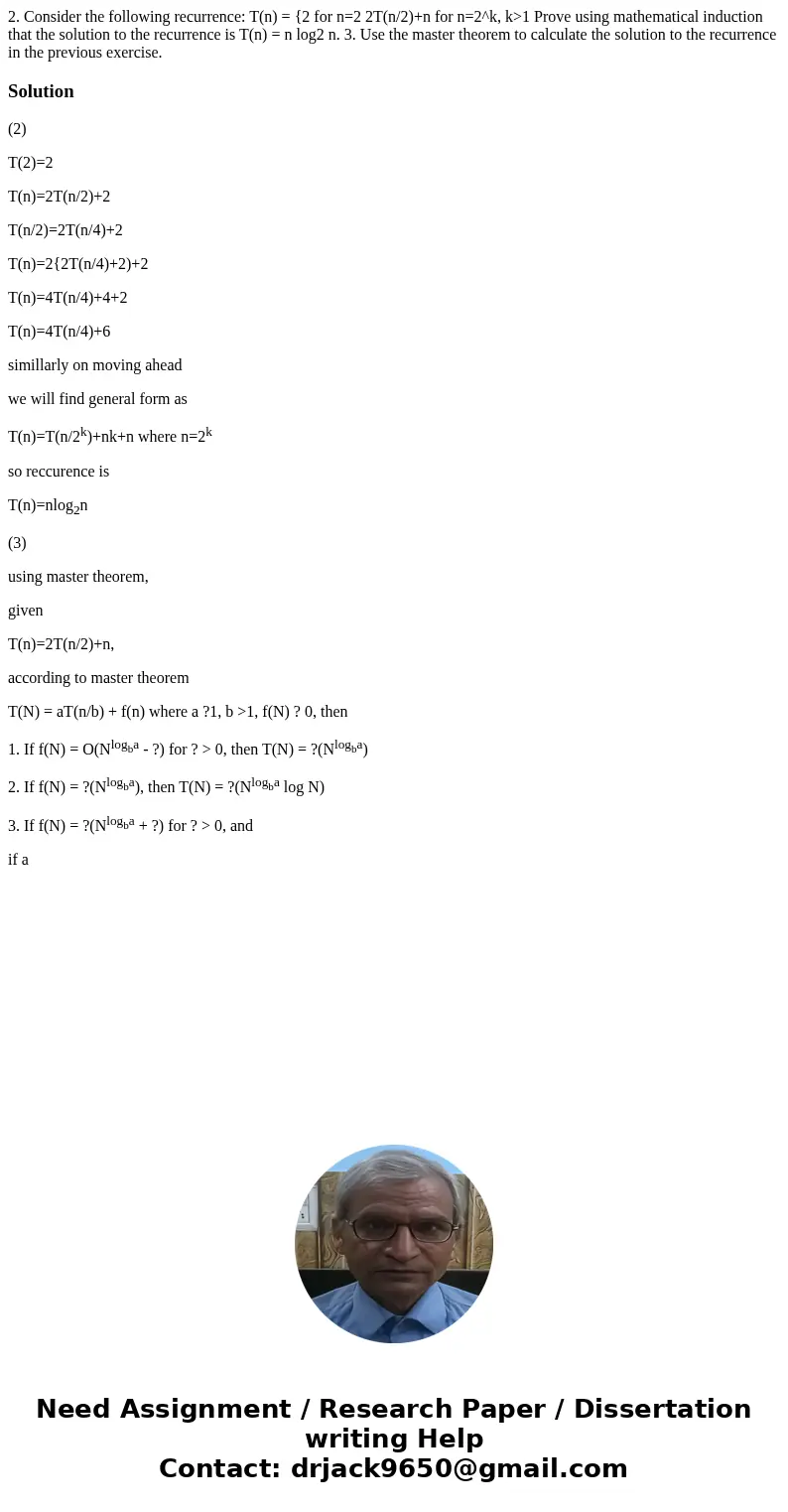  2. Consider the following recurrence: T(n) = {2 for n=2 2T(n/2)+n for n=2^k, k>1 Prove using mathematical induction that the solution to the recurrence is T