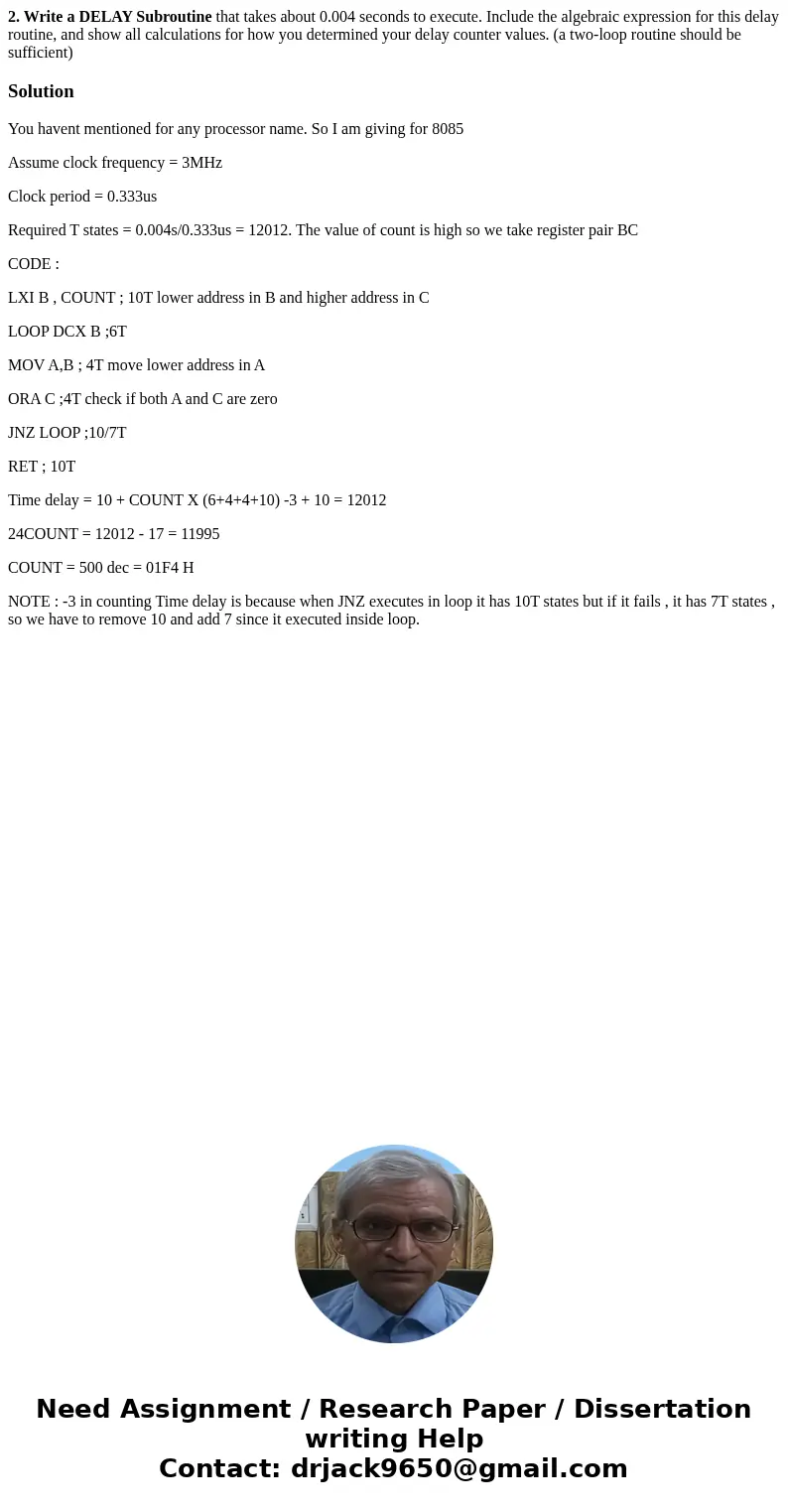 2. Write a DELAY Subroutine that takes about 0.004 seconds to execute. Include the algebraic expression for this delay routine, and show all calculations for ho 2. Write a DELAY Subroutine that takes about 0.004 seconds to execute. Include the algebraic expression for this delay routine, and show all calculations for ho