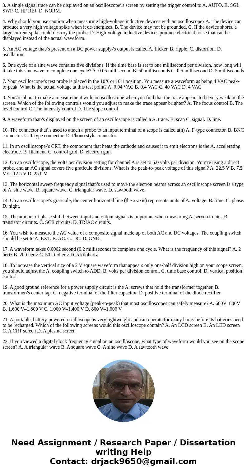 3. A single signal trace can be displayed on an oscilloscope\'s screen by setting the trigger control to A. AUTO. B. SGL SWP. C. HF REJ. D. NORM. 4. Why should 