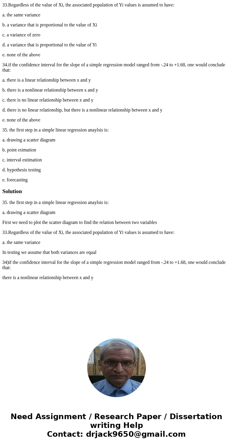 33.Regardless of the value of Xi, the associated population of Yi values is assumed to have: a. the same variance b. a variance that is proportional to the valu