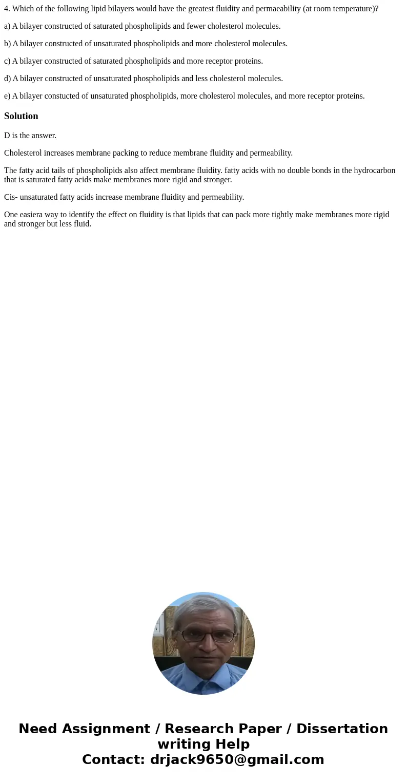 4. Which of the following lipid bilayers would have the greatest fluidity and permaeability (at room temperature)? a) A bilayer constructed of saturated phospho
