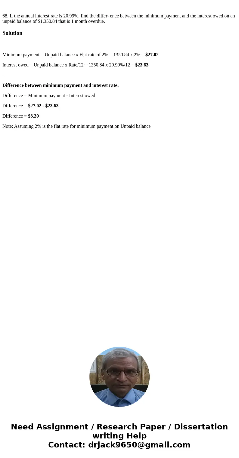 68. If the annual interest rate is 20.99%, find the differ- ence between the minimum payment and the interest owed on an unpaid balance of $1,350.84 that is 1   68. If the annual interest rate is 20.99%, find the differ- ence between the minimum payment and the interest owed on an unpaid balance of $1,350.84 that is 1