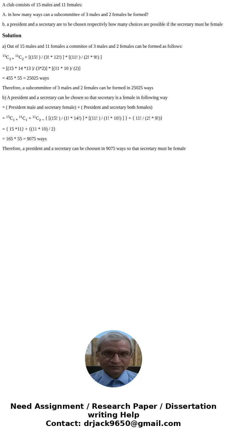 A club consists of 15 males and 11 females: A. in how many ways can a subcommittee of 3 males and 2 females be formed? b. a president and a secretary are to be 