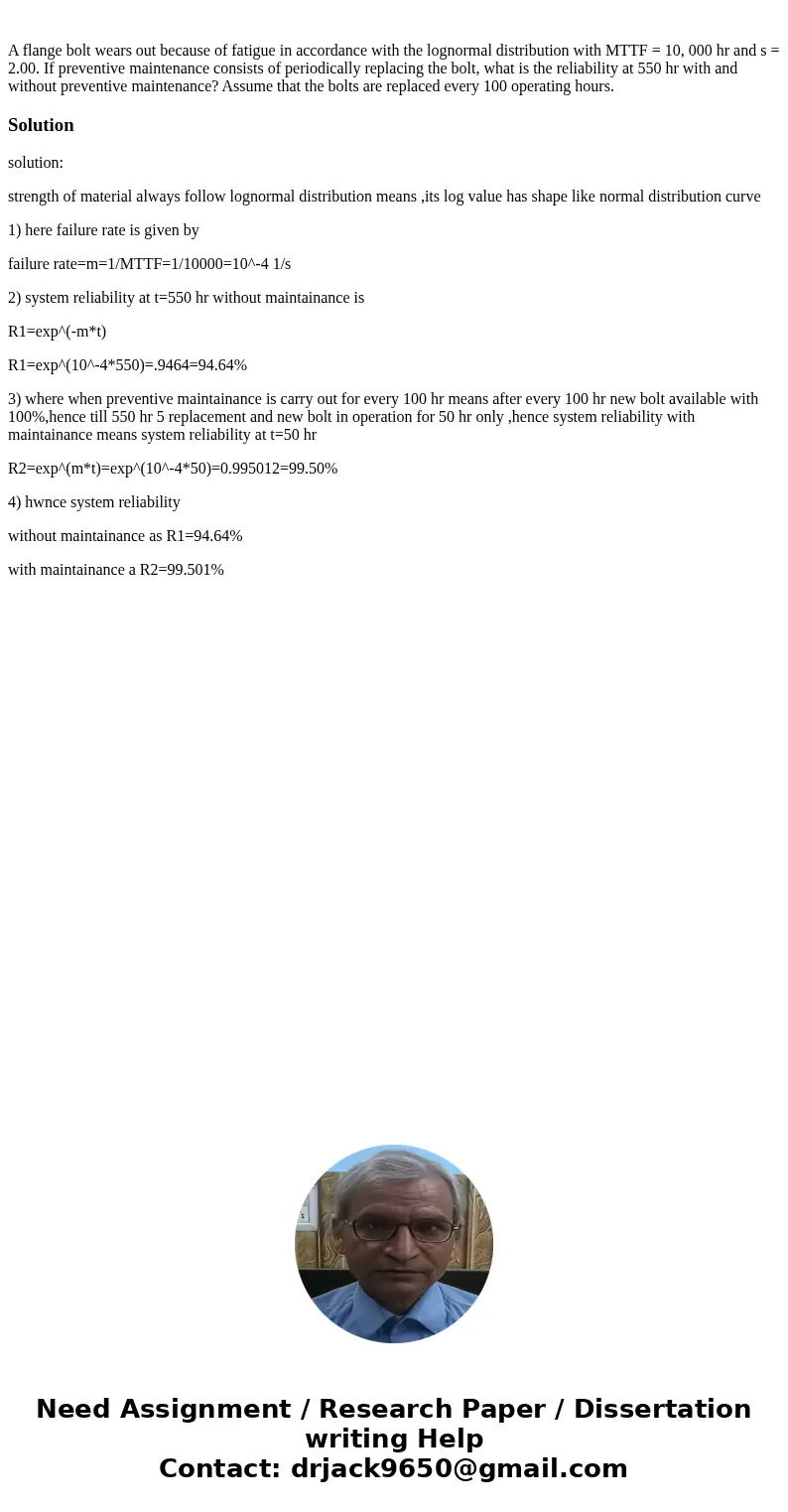 A flange bolt wears out because of fatigue in accordance with the lognormal distribution with MTTF = 10, 000 hr and s = 2.00. If preventive maintenance consist  A flange bolt wears out because of fatigue in accordance with the lognormal distribution with MTTF = 10, 000 hr and s = 2.00. If preventive maintenance consist