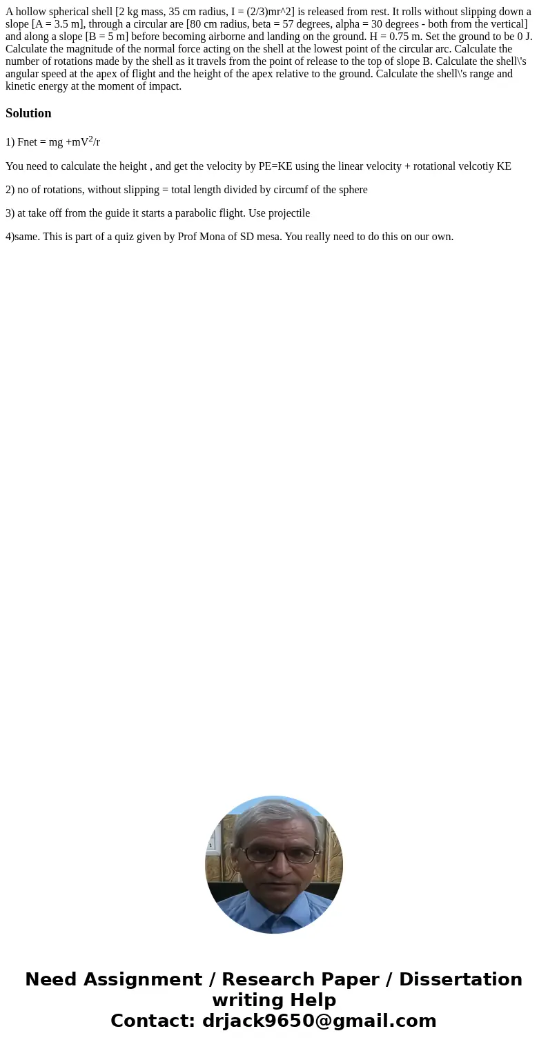  A hollow spherical shell [2 kg mass, 35 cm radius, I = (2/3)mr^2] is released from rest. It rolls without slipping down a slope [A = 3.5 m], through a circular