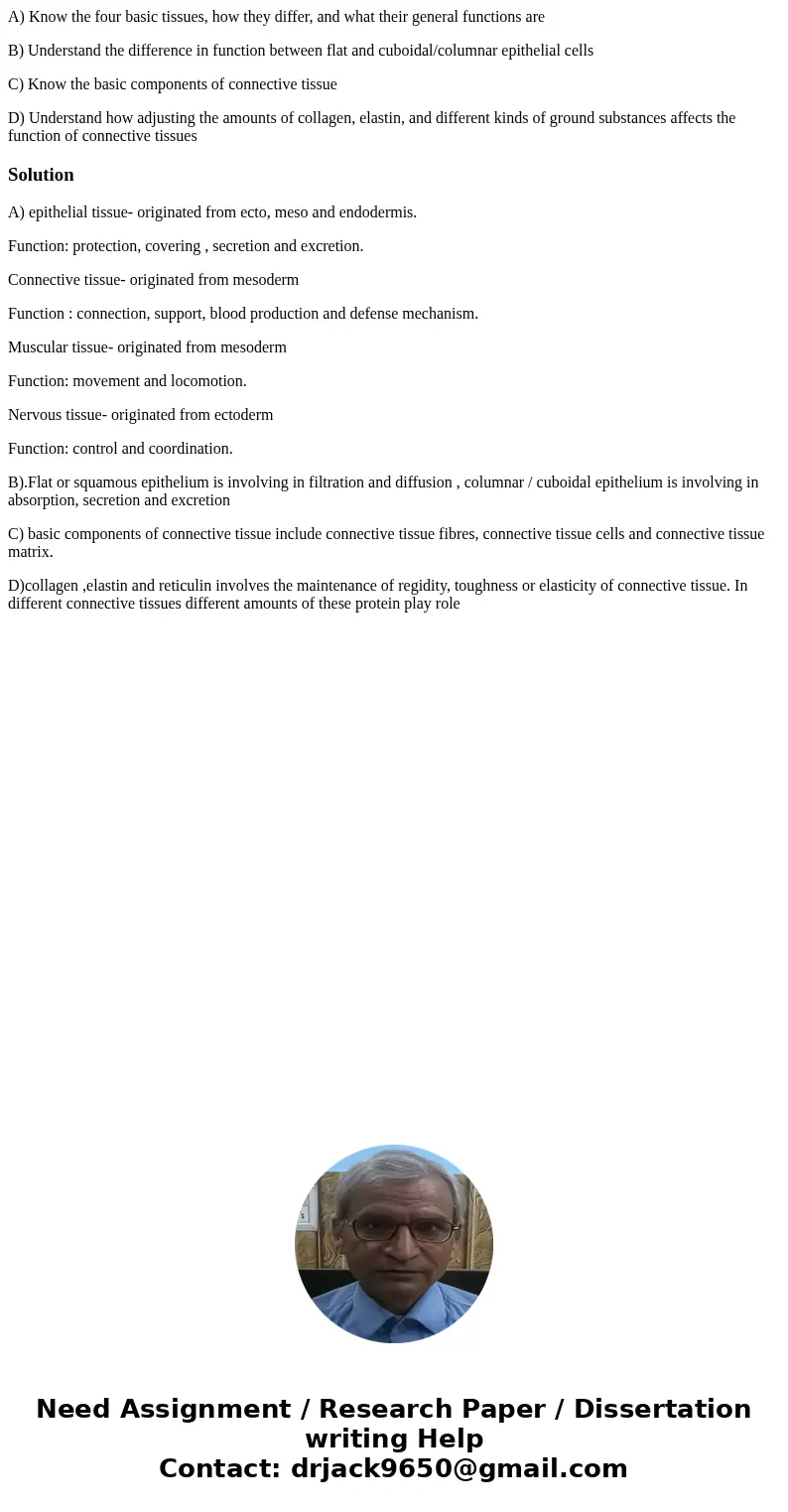 A) Know the four basic tissues, how they differ, and what their general functions are B) Understand the difference in function between flat and cuboidal/columna A) Know the four basic tissues, how they differ, and what their general functions are B) Understand the difference in function between flat and cuboidal/columna