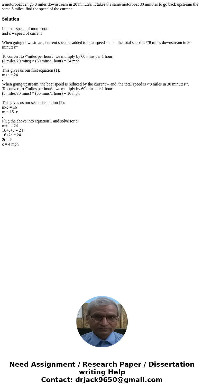 a motorboat can go 8 miles downstream in 20 minutes. It takes the same motorboat 30 minutes to go back upstream the same 8 miles. find the speed of the current. a motorboat can go 8 miles downstream in 20 minutes. It takes the same motorboat 30 minutes to go back upstream the same 8 miles. find the speed of the current.