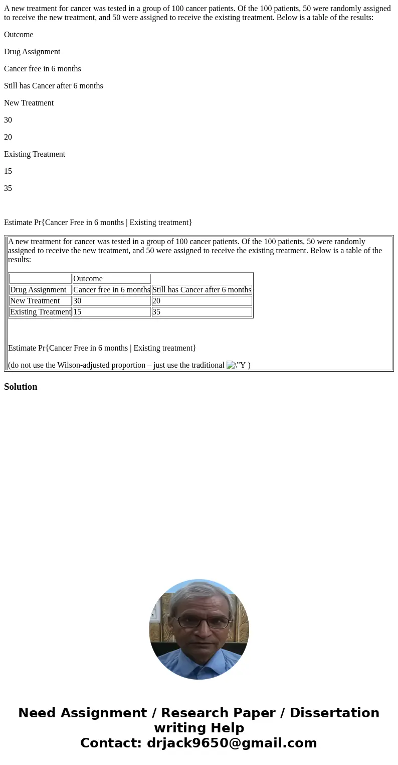 A new treatment for cancer was tested in a group of 100 cancer patients. Of the 100 patients, 50 were randomly assigned to receive the new treatment, and 50 wer