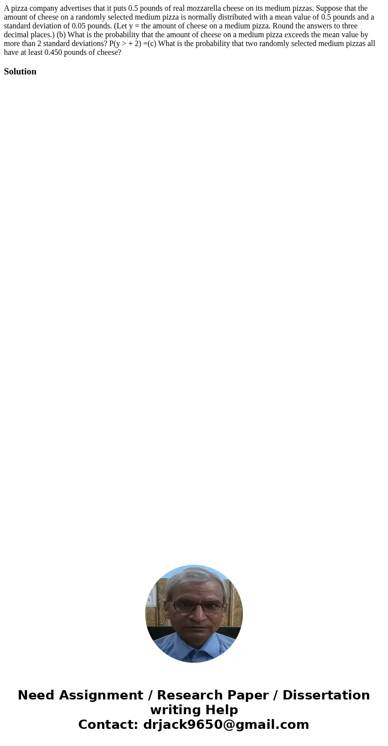 A pizza company advertises that it puts 0.5 pounds of real mozzarella cheese on its medium pizzas. Suppose that the amount of cheese on a randomly selected medi A pizza company advertises that it puts 0.5 pounds of real mozzarella cheese on its medium pizzas. Suppose that the amount of cheese on a randomly selected medi