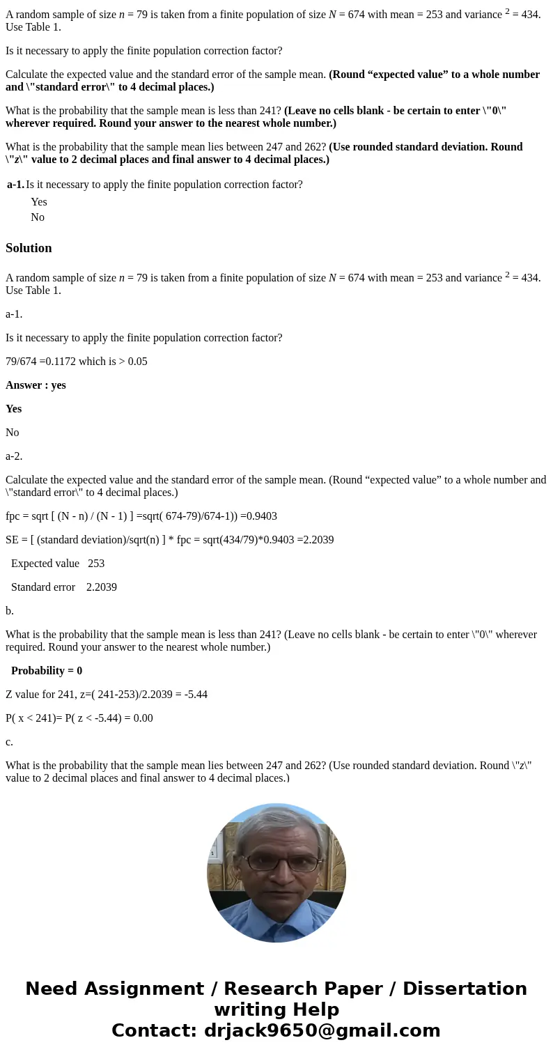 A random sample of size n = 79 is taken from a finite population of size N = 674 with mean = 253 and variance 2 = 434. Use Table 1. Is it necessary to apply the A random sample of size n = 79 is taken from a finite population of size N = 674 with mean = 253 and variance 2 = 434. Use Table 1. Is it necessary to apply the