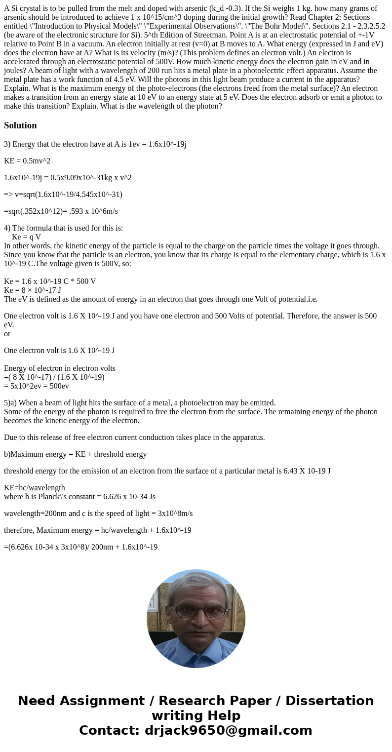A Si crystal is to be pulled from the melt and doped with arsenic (k_d -0.3). If the Si weighs 1 kg. how many grams of arsenic should be introduced to achieve   A Si crystal is to be pulled from the melt and doped with arsenic (k_d -0.3). If the Si weighs 1 kg. how many grams of arsenic should be introduced to achieve