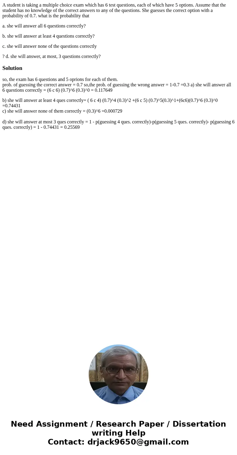 A student is taking a multiple choice exam which has 6 test questions, each of which have 5 options. Assume that the student has no knowledge of the correct ans