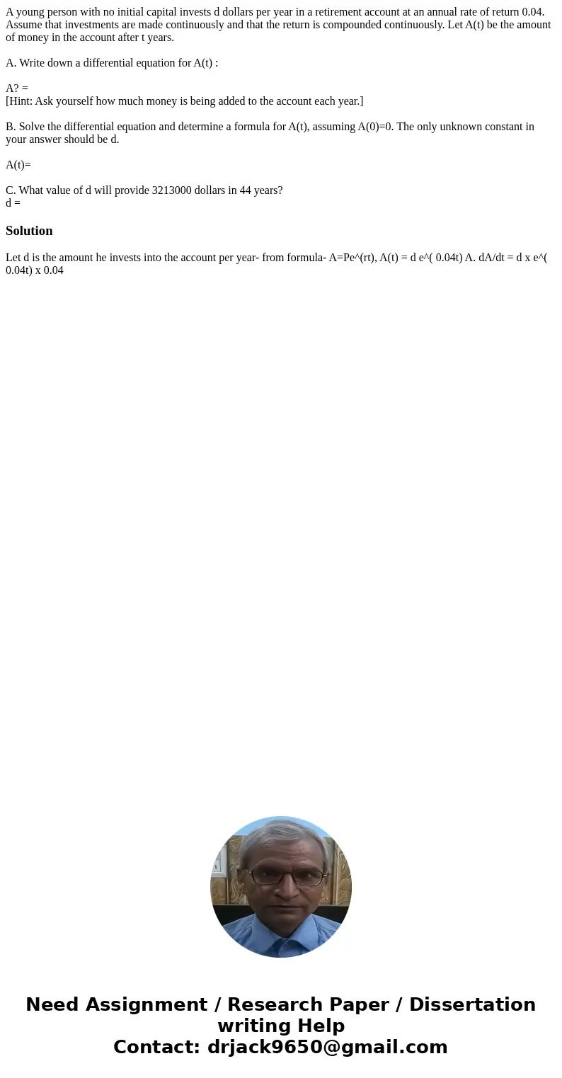 A young person with no initial capital invests d dollars per year in a retirement account at an annual rate of return 0.04. Assume that investments are made con