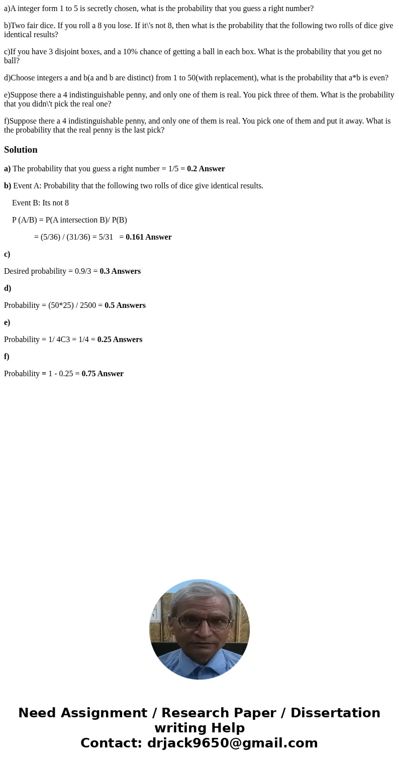 a)A integer form 1 to 5 is secretly chosen, what is the probability that you guess a right number? b)Two fair dice. If you roll a 8 you lose. If it\'s not 8, th a)A integer form 1 to 5 is secretly chosen, what is the probability that you guess a right number? b)Two fair dice. If you roll a 8 you lose. If it\'s not 8, th