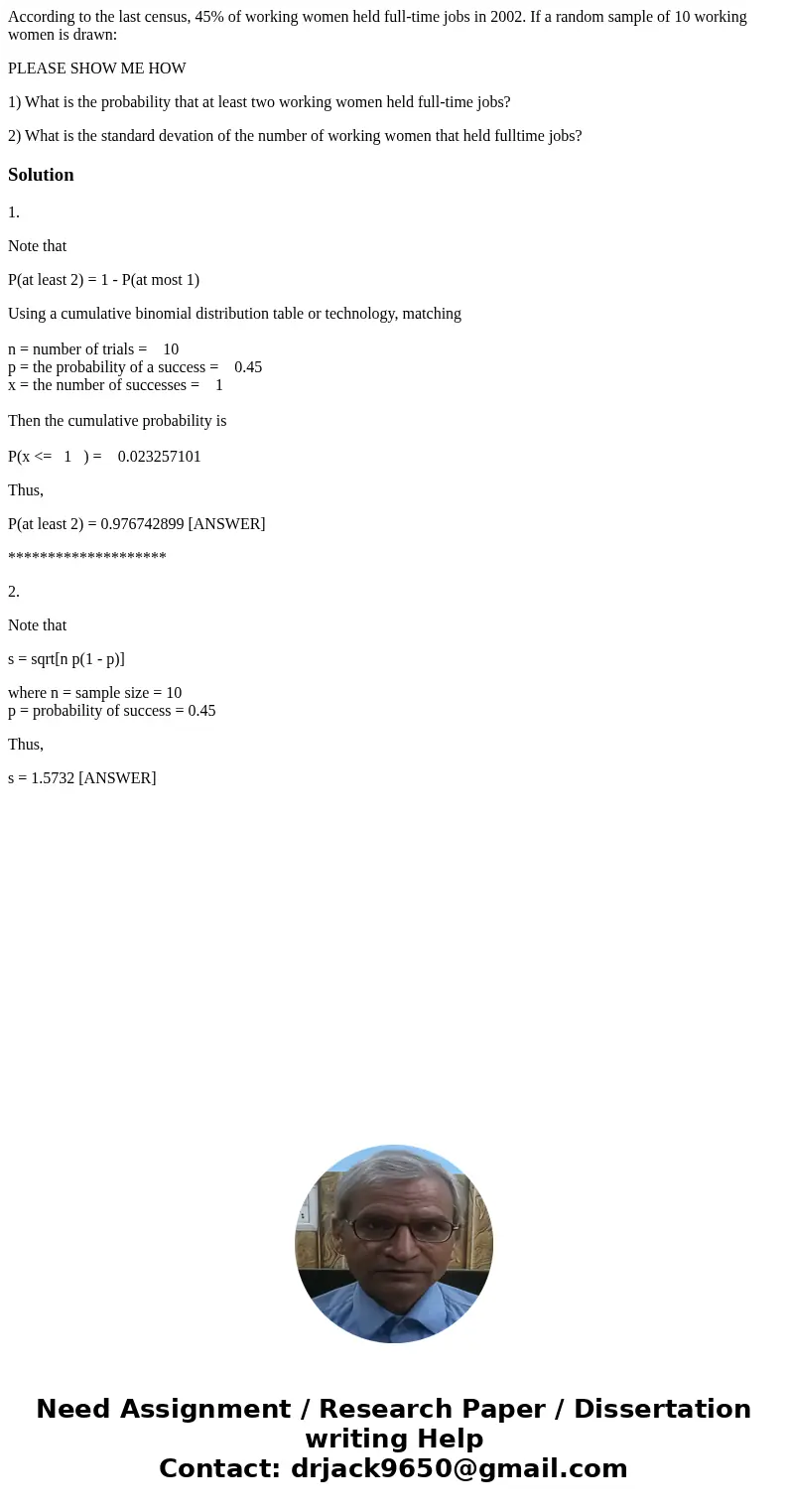 According to the last census, 45% of working women held full-time jobs in 2002. If a random sample of 10 working women is drawn: PLEASE SHOW ME HOW 1) What is t According to the last census, 45% of working women held full-time jobs in 2002. If a random sample of 10 working women is drawn: PLEASE SHOW ME HOW 1) What is t