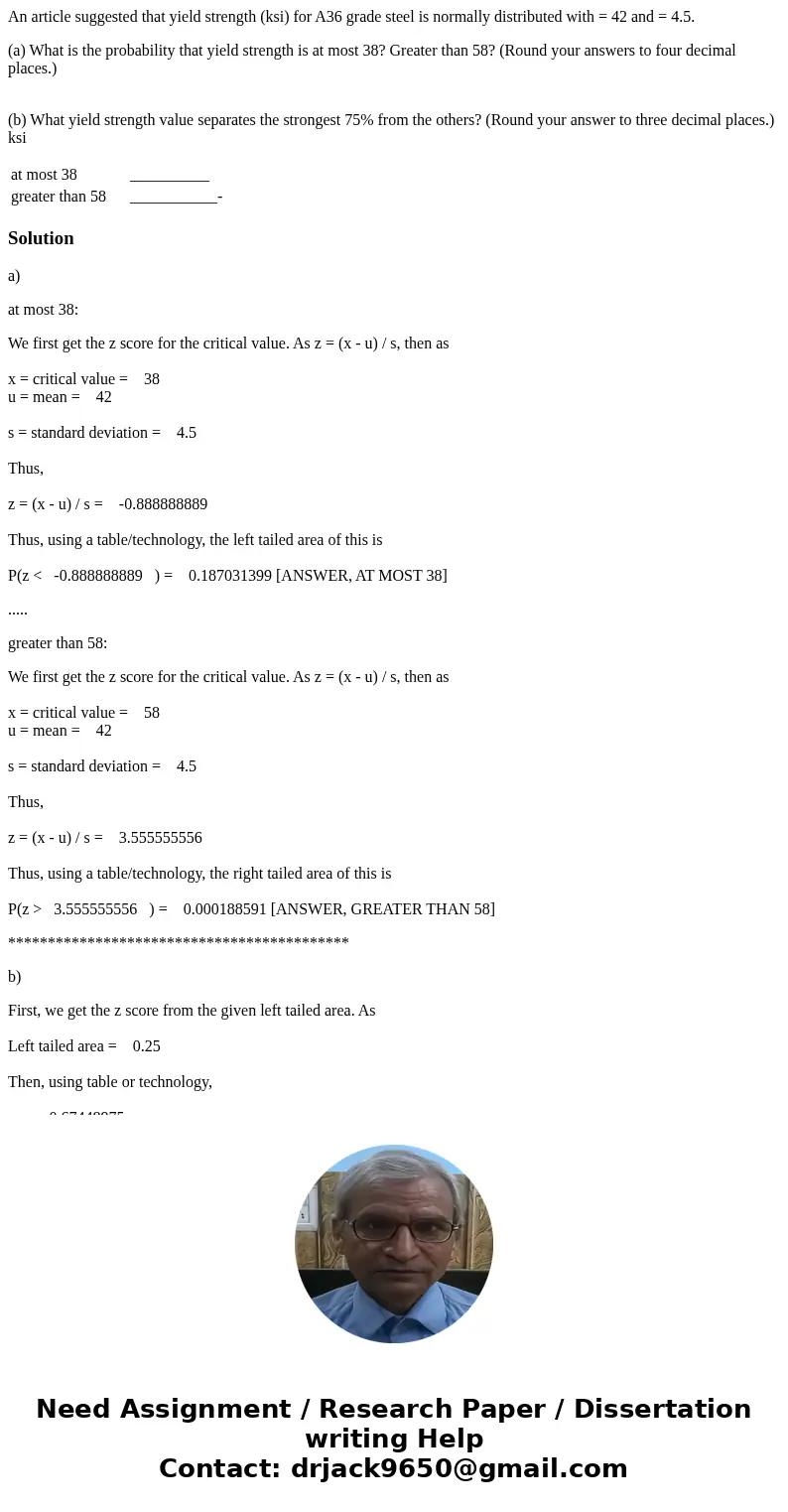 An article suggested that yield strength (ksi) for A36 grade steel is normally distributed with = 42 and = 4.5. (a) What is the probability that yield strength  An article suggested that yield strength (ksi) for A36 grade steel is normally distributed with = 42 and = 4.5. (a) What is the probability that yield strength