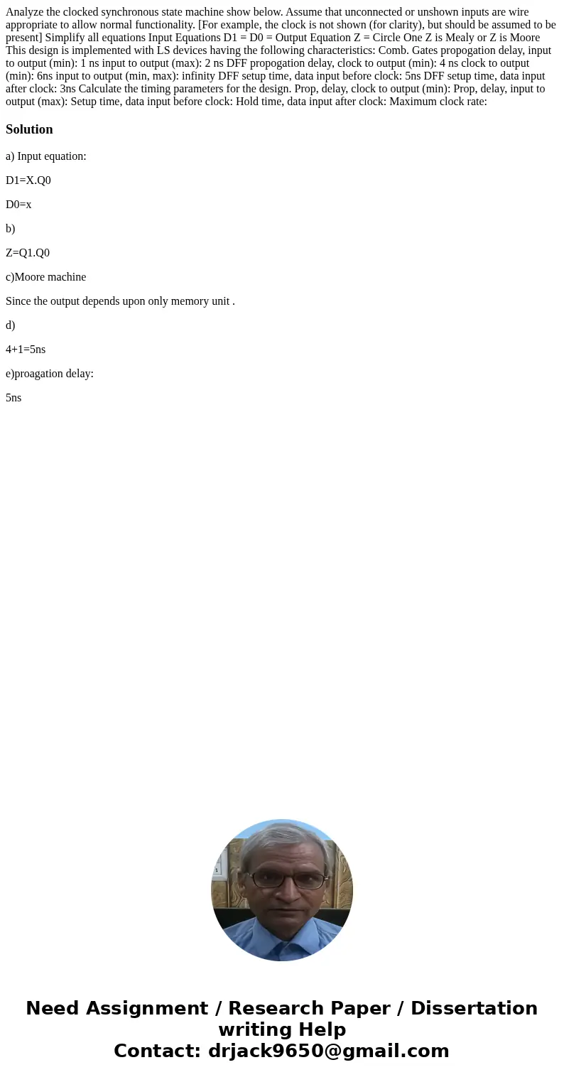Analyze the clocked synchronous state machine show below. Assume that unconnected or unshown inputs are wire appropriate to allow normal functionality. [For ex  Analyze the clocked synchronous state machine show below. Assume that unconnected or unshown inputs are wire appropriate to allow normal functionality. [For ex