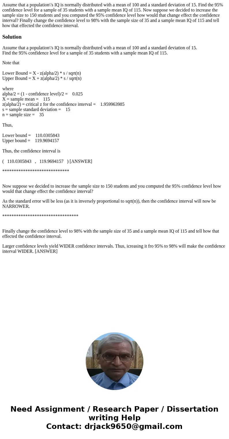 Assume that a population\'s IQ is normally distributed with a mean of 100 and a standard deviation of 15. Find the 95% confidence level for a sample of 35 stude Assume that a population\'s IQ is normally distributed with a mean of 100 and a standard deviation of 15. Find the 95% confidence level for a sample of 35 stude