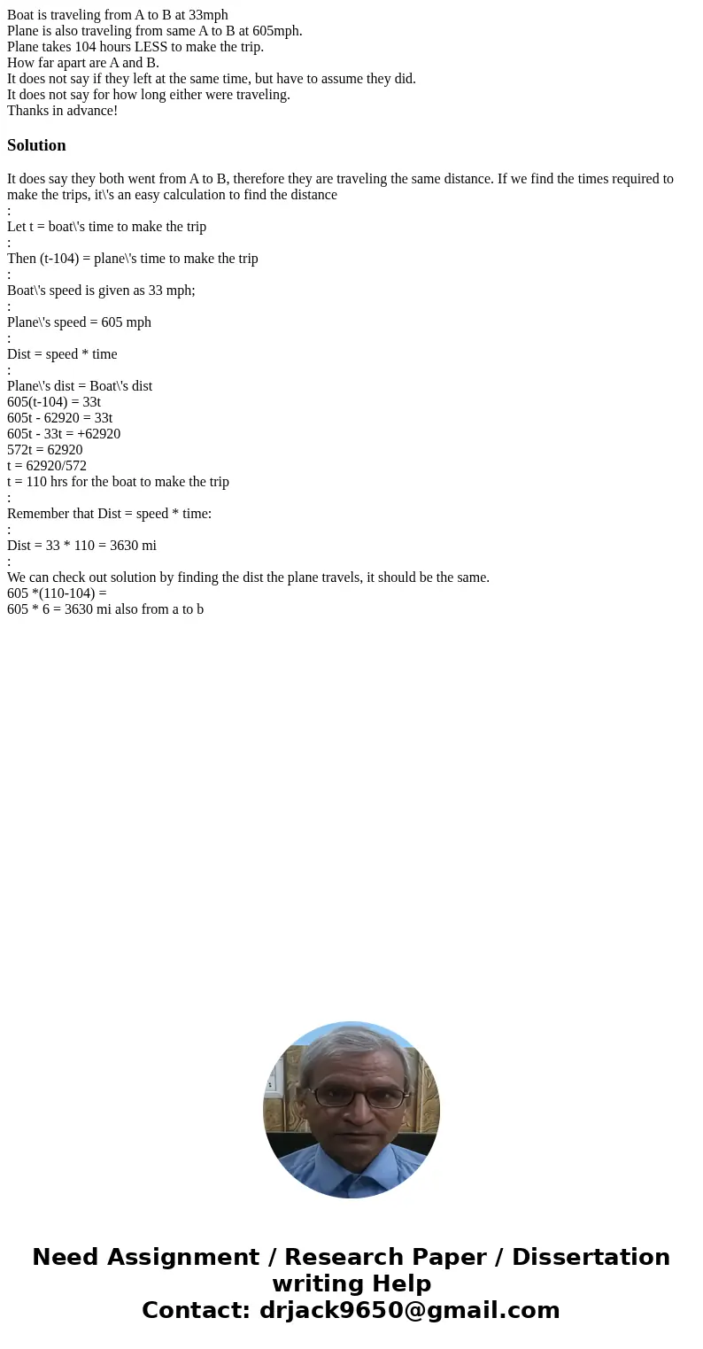 Boat is traveling from A to B at 33mph Plane is also traveling from same A to B at 605mph. Plane takes 104 hours LESS to make the trip. How far apart are A and 