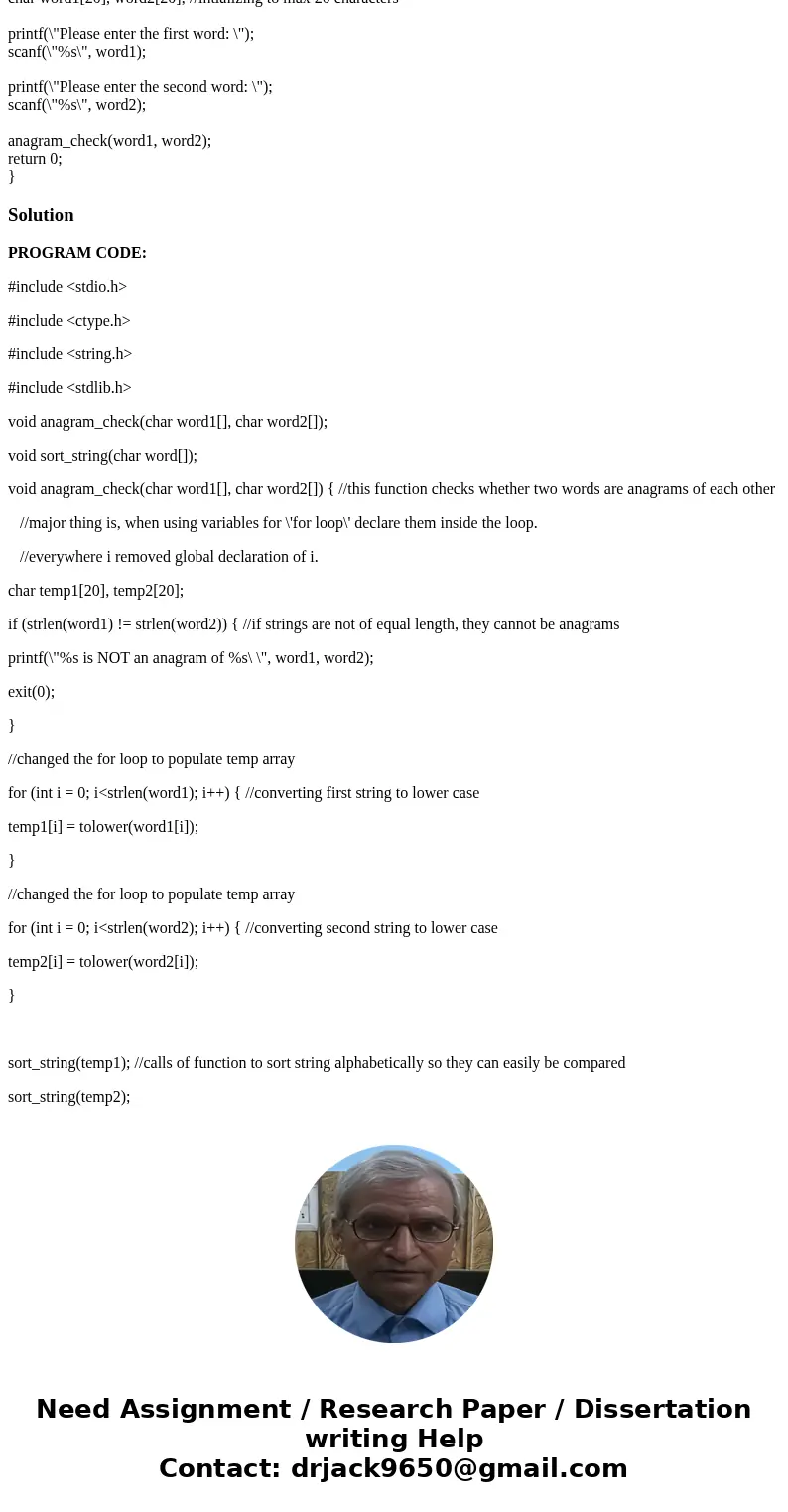 C Programming My program, given two words, should determine whether they are anagrams of each other. However, mine says all words are not anagrams of eachother, C Programming My program, given two words, should determine whether they are anagrams of each other. However, mine says all words are not anagrams of eachother,