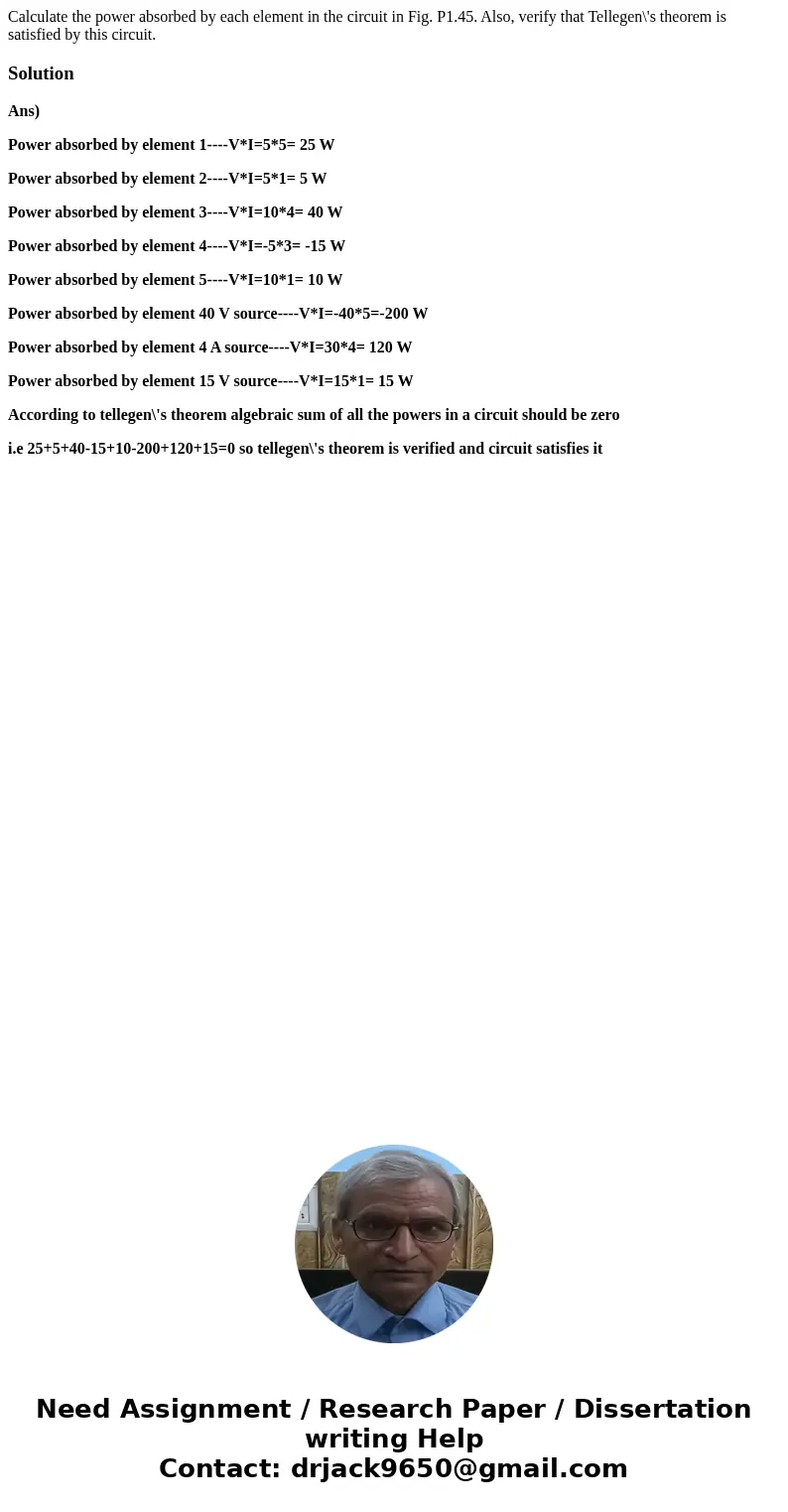Calculate the power absorbed by each element in the circuit in Fig. P1.45. Also, verify that Tellegen\'s theorem is satisfied by this circuit. SolutionAns) Pow  Calculate the power absorbed by each element in the circuit in Fig. P1.45. Also, verify that Tellegen\'s theorem is satisfied by this circuit. SolutionAns) Pow