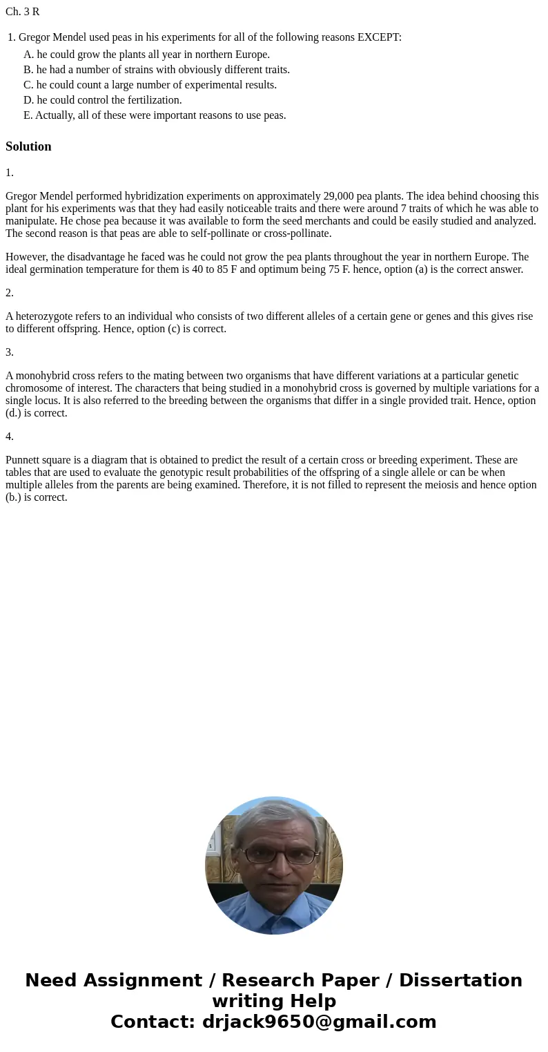 Ch. 3 R 1. Gregor Mendel used peas in his experiments for all of the following reasons EXCEPT: A. he could grow the plants all year in northern Europe. B. he ha