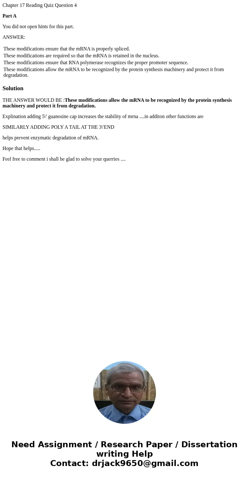 Chapter 17 Reading Quiz Question 4 Part A You did not open hints for this part. ANSWER: These modifications ensure that the mRNA is properly spliced. These modi Chapter 17 Reading Quiz Question 4 Part A You did not open hints for this part. ANSWER: These modifications ensure that the mRNA is properly spliced. These modi