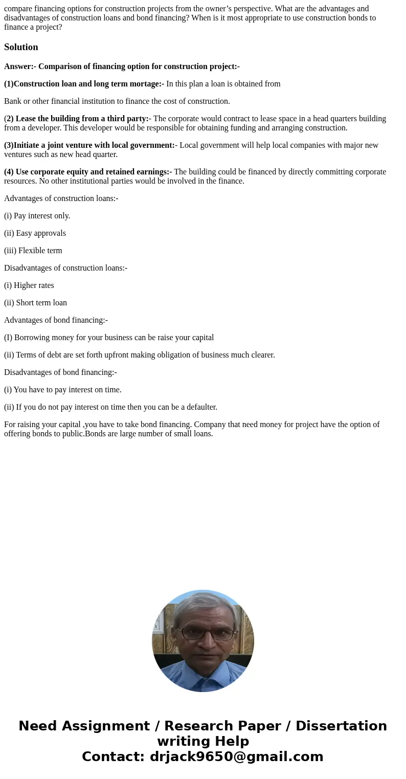compare financing options for construction projects from the owner’s perspective. What are the advantages and disadvantages of construction loans and bond finan compare financing options for construction projects from the owner’s perspective. What are the advantages and disadvantages of construction loans and bond finan