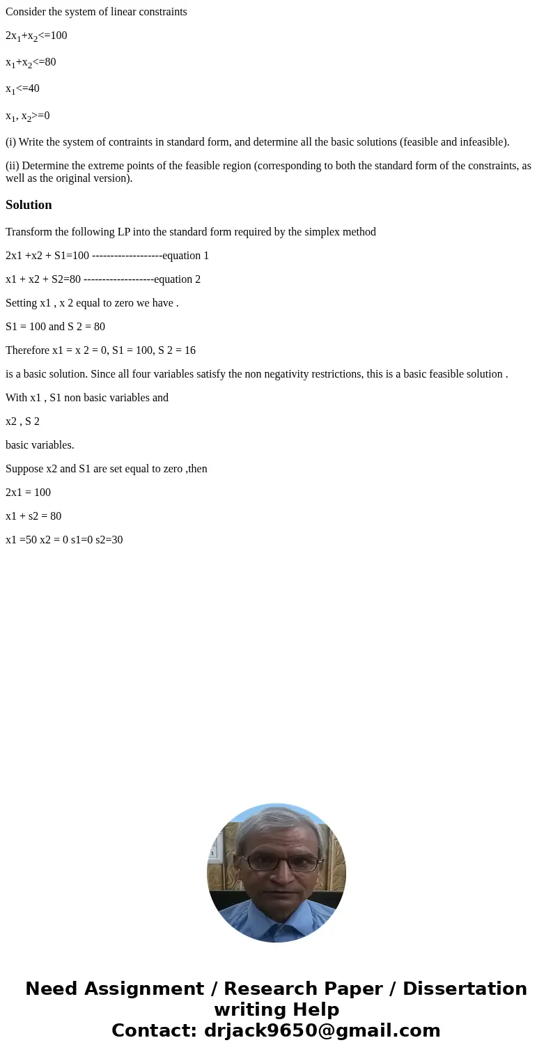 Consider the system of linear constraints 2x1+x2<=100 x1+x2<=80 x1<=40 x1, x2>=0 (i) Write the system of contraints in standard form, and determine  Consider the system of linear constraints 2x1+x2<=100 x1+x2<=80 x1<=40 x1, x2>=0 (i) Write the system of contraints in standard form, and determine