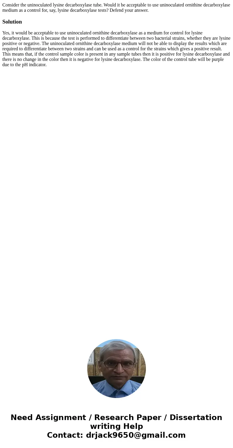 Consider the uninoculated lysine decarboxylase tube. Would it be acceptable to use uninoculated ornithine decarboxylase medium as a control for, say, lysine dec