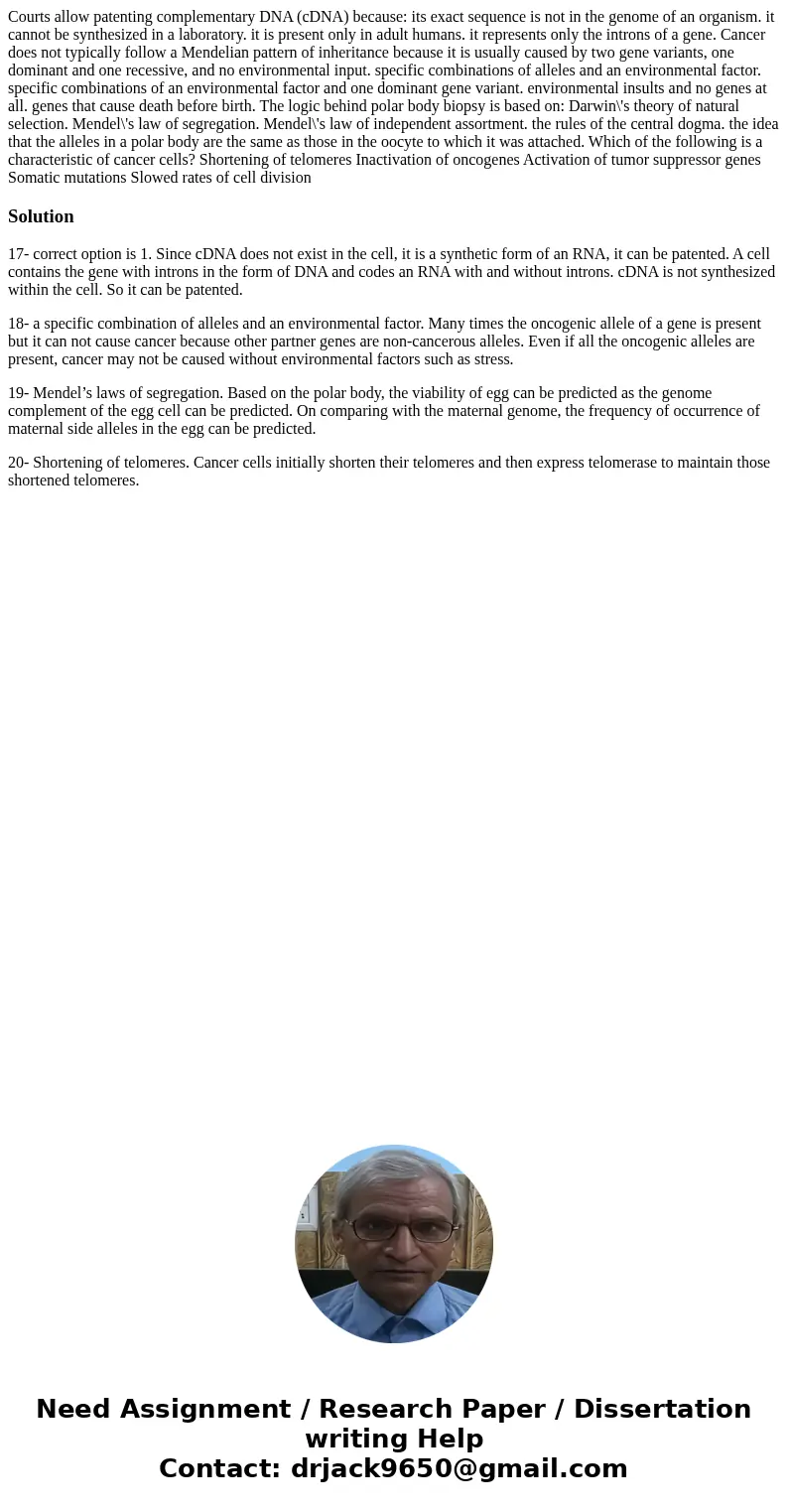  Courts allow patenting complementary DNA (cDNA) because: its exact sequence is not in the genome of an organism. it cannot be synthesized in a laboratory. it i