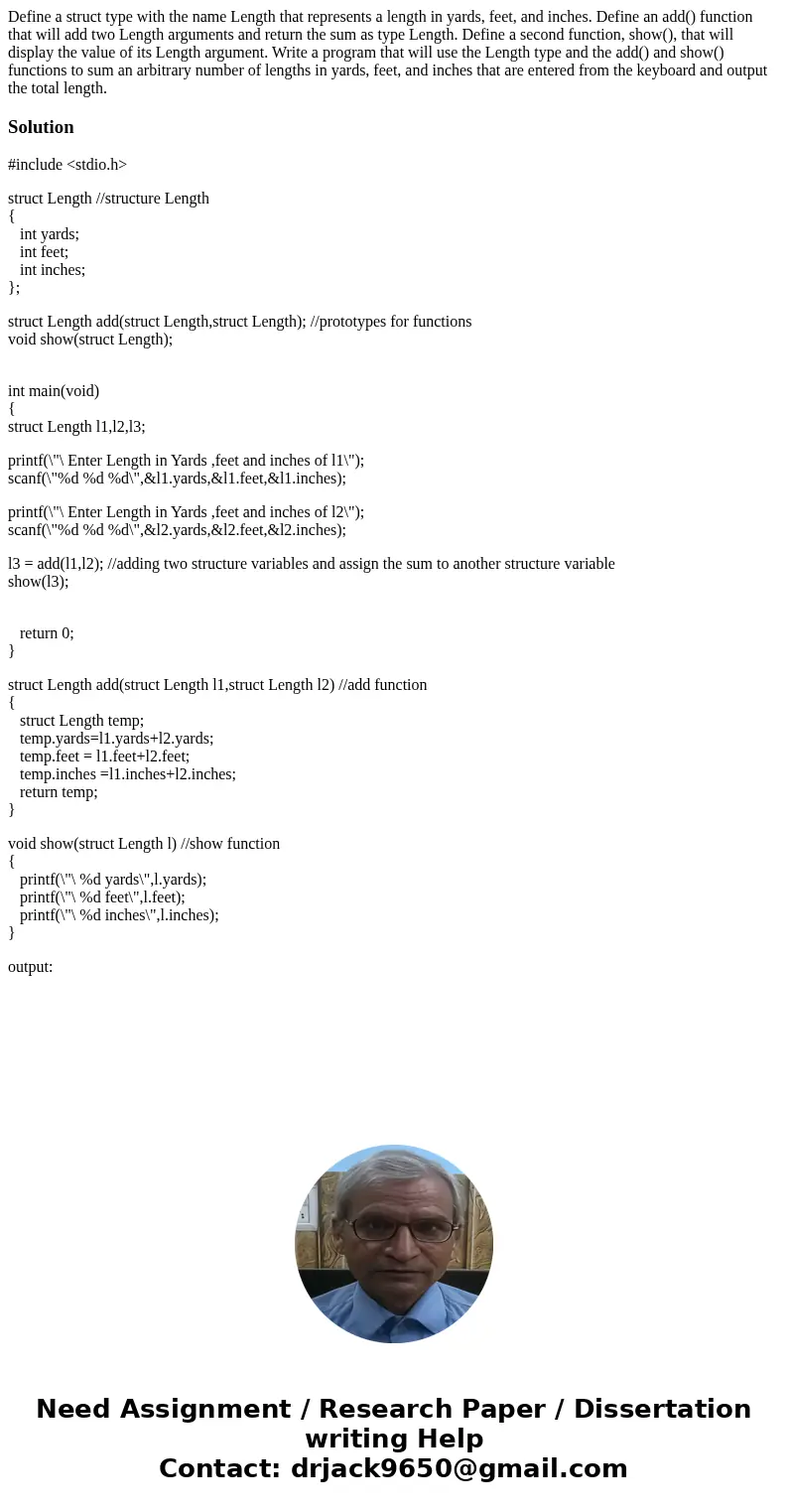 Define a struct type with the name Length that represents a length in yards, feet, and inches. Define an add() function that will add two Length arguments and   Define a struct type with the name Length that represents a length in yards, feet, and inches. Define an add() function that will add two Length arguments and