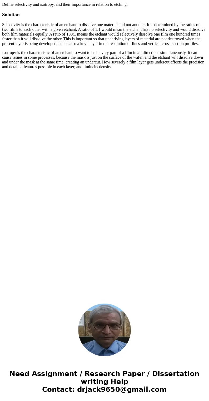 Define selectivity and isotropy, and their importance in relation to etching.SolutionSelectivity is the characteristic of an etchant to dissolve one material an