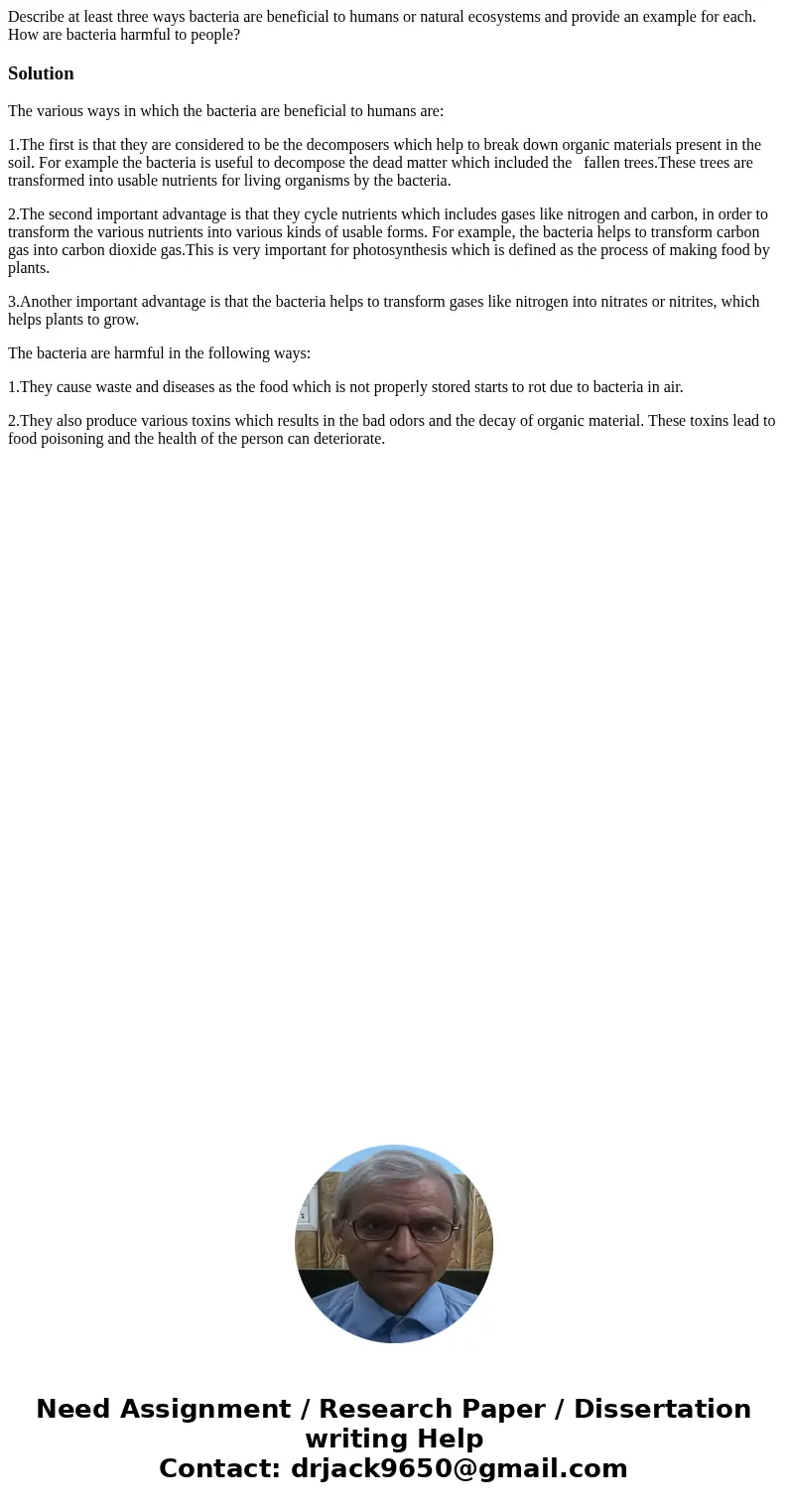 Describe at least three ways bacteria are beneficial to humans or natural ecosystems and provide an example for each. How are bacteria harmful to people?Solutio Describe at least three ways bacteria are beneficial to humans or natural ecosystems and provide an example for each. How are bacteria harmful to people?Solutio