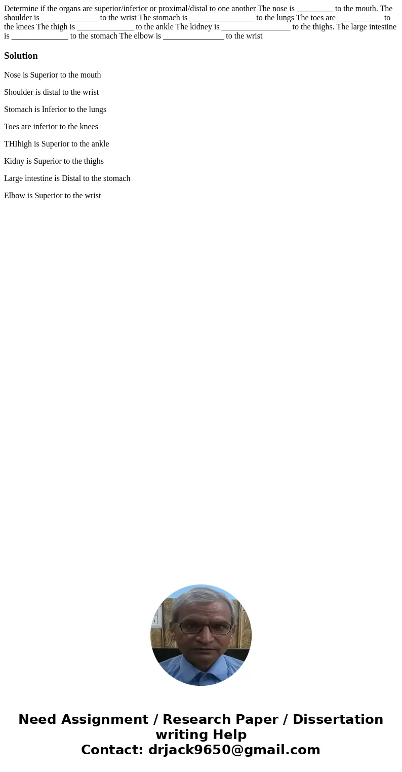  Determine if the organs are superior/inferior or proximal/distal to one another The nose is _________ to the mouth. The shoulder is ______________ to the wrist