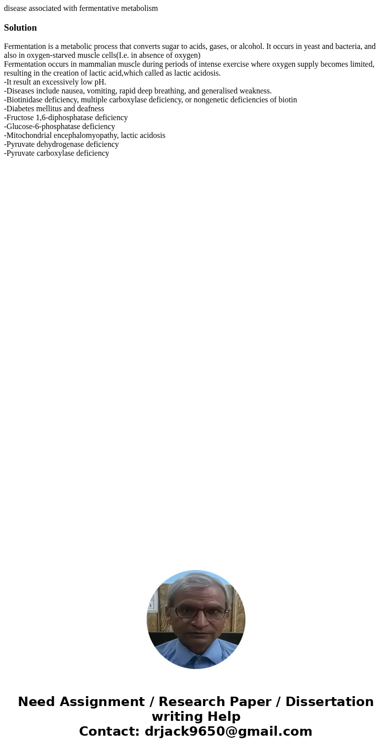 disease associated with fermentative metabolismSolutionFermentation is a metabolic process that converts sugar to acids, gases, or alcohol. It occurs in yeast a