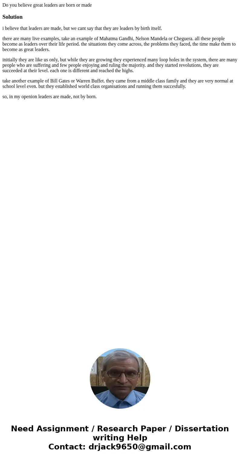 Do you believe great leaders are born or madeSolutioni believe that leaders are made, but we cant say that they are leaders by birth itself. there are many live