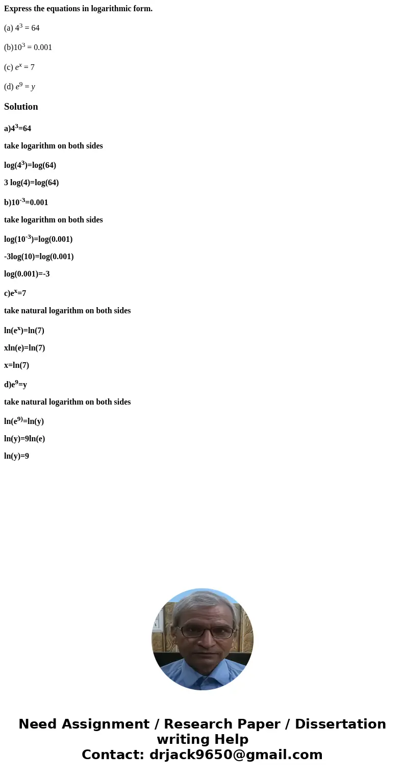Express the equations in logarithmic form. (a) 43 = 64 (b)103 = 0.001 (c) ex = 7 (d) e9 = ySolutiona)43=64 take logarithm on both sides log(43)=log(64) 3 log(4)