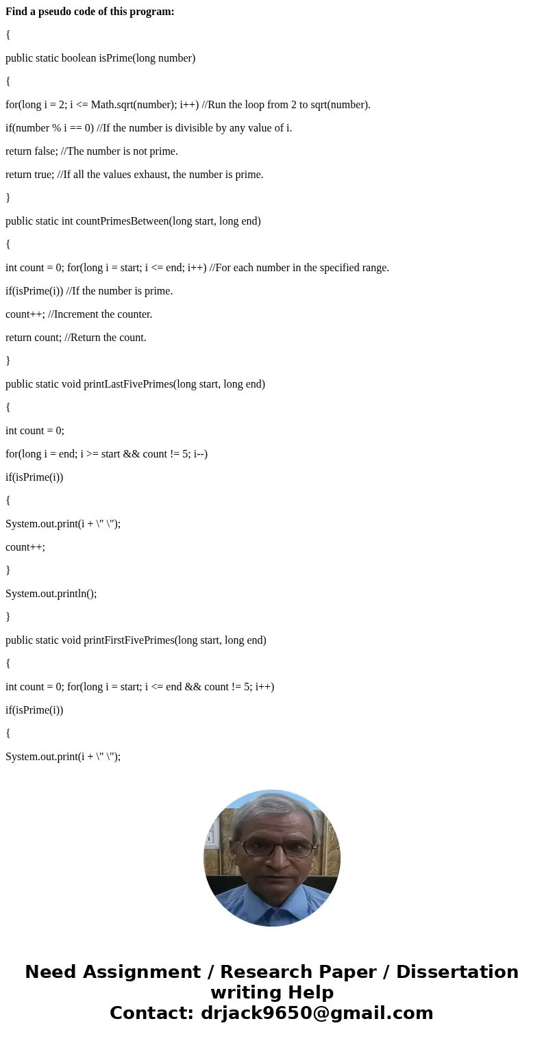Find a pseudo code of this program: { public static boolean isPrime(long number) { for(long i = 2; i <= Math.sqrt(number); i++) //Run the loop from 2 to sqrt Find a pseudo code of this program: { public static boolean isPrime(long number) { for(long i = 2; i <= Math.sqrt(number); i++) //Run the loop from 2 to sqrt