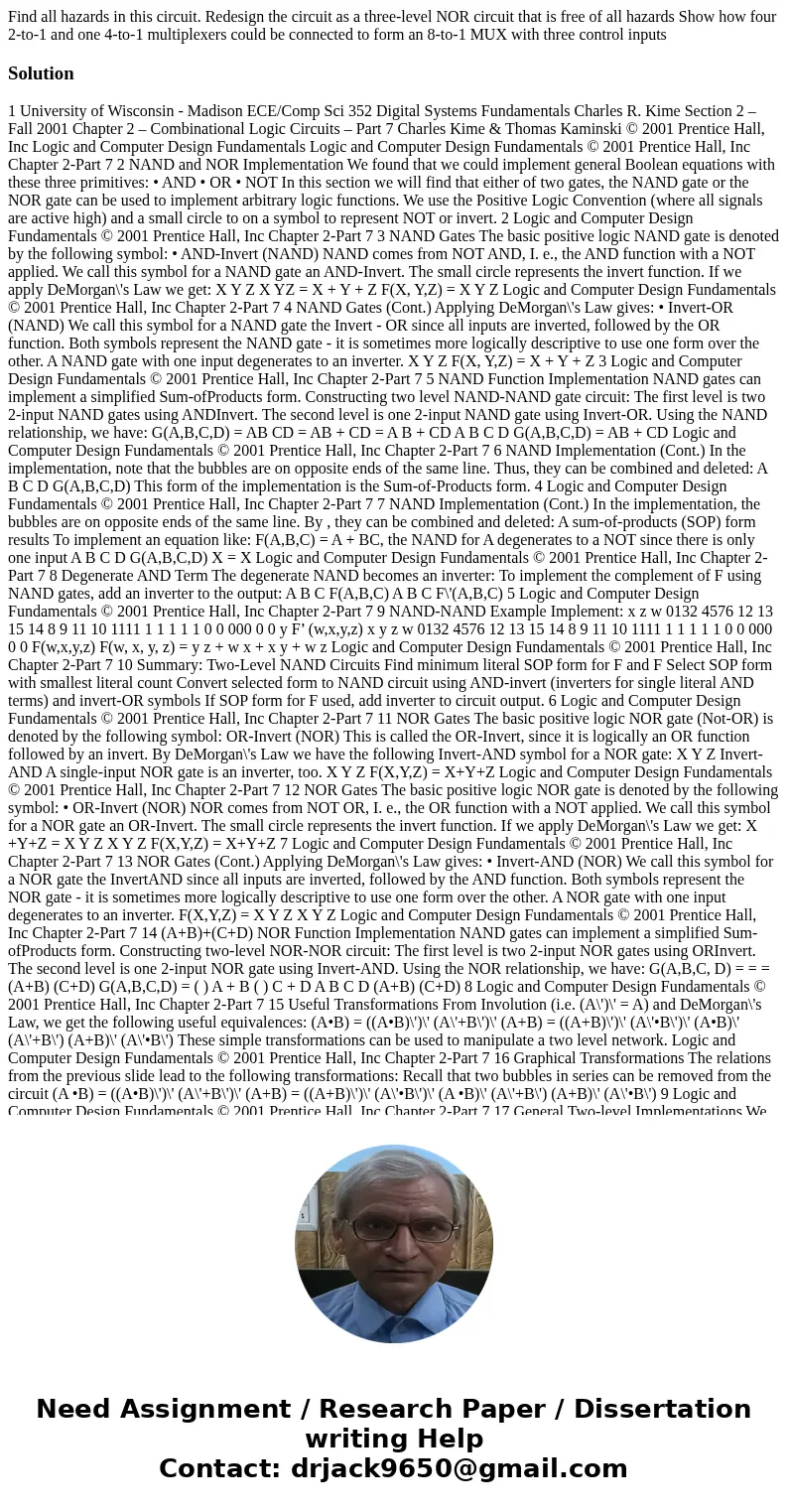Find all hazards in this circuit. Redesign the circuit as a three-level NOR circuit that is free of all hazards Show how four 2-to-1 and one 4-to-1 multiplexer  Find all hazards in this circuit. Redesign the circuit as a three-level NOR circuit that is free of all hazards Show how four 2-to-1 and one 4-to-1 multiplexer