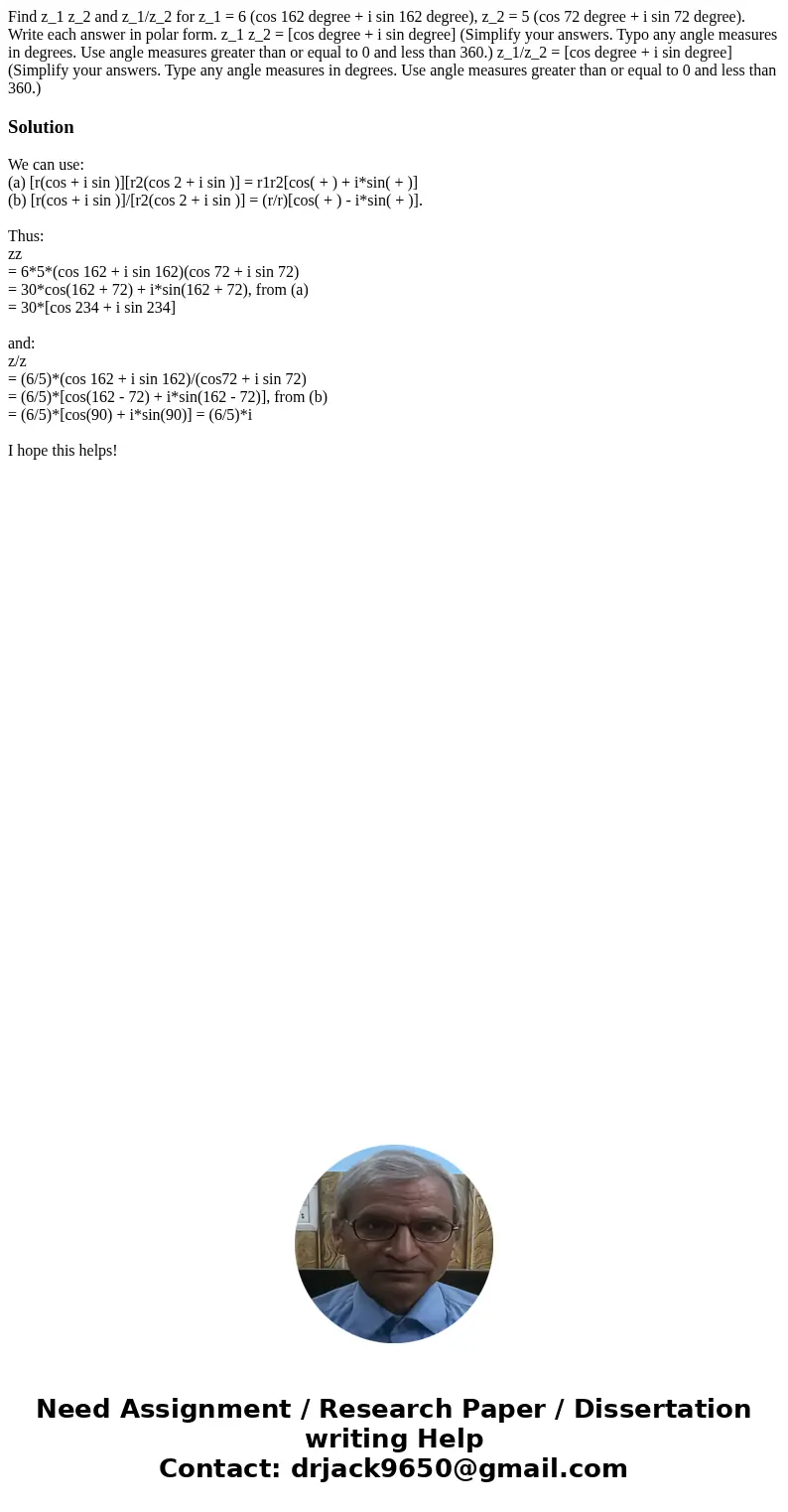 Find z_1 z_2 and z_1/z_2 for z_1 = 6 (cos 162 degree + i sin 162 degree), z_2 = 5 (cos 72 degree + i sin 72 degree). Write each answer in polar form. z_1 z_2 =  Find z_1 z_2 and z_1/z_2 for z_1 = 6 (cos 162 degree + i sin 162 degree), z_2 = 5 (cos 72 degree + i sin 72 degree). Write each answer in polar form. z_1 z_2 =