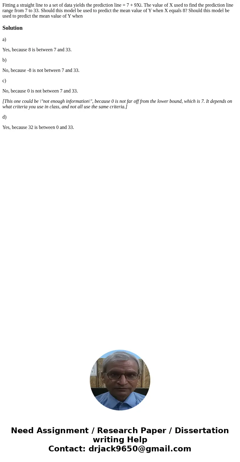  Fitting a straight line to a set of data yields the prediction line = 7 + 9Xi. The value of X used to find the prediction line range from 7 to 33. Should this 