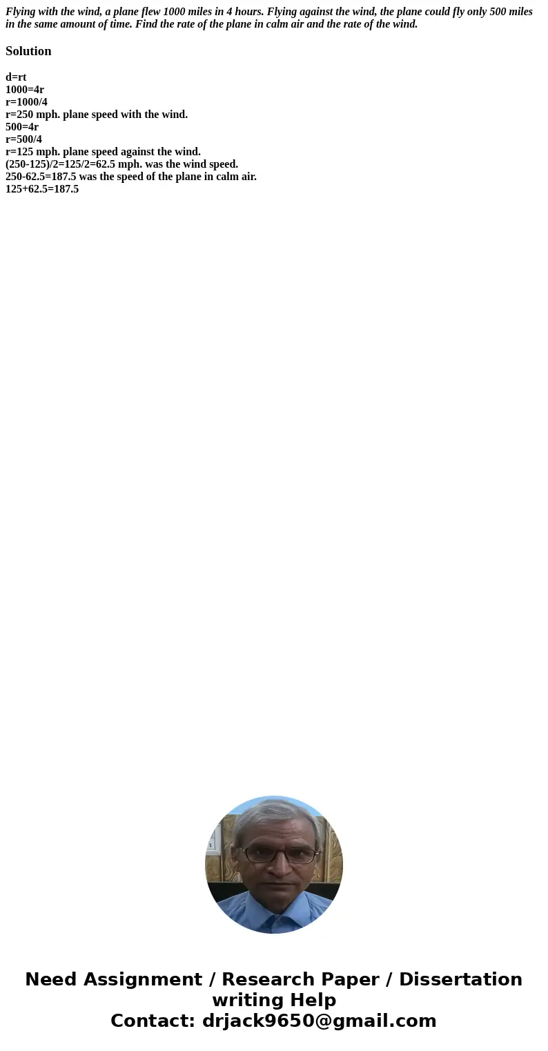 Flying with the wind, a plane flew 1000 miles in 4 hours. Flying against the wind, the plane could fly only 500 miles in the same amount of time. Find the rate  Flying with the wind, a plane flew 1000 miles in 4 hours. Flying against the wind, the plane could fly only 500 miles in the same amount of time. Find the rate