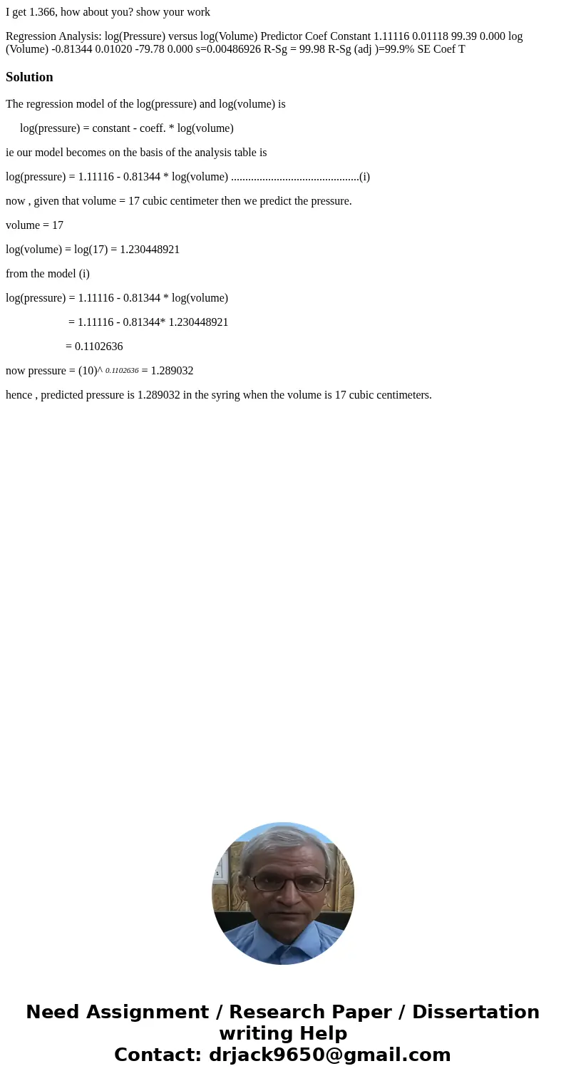 I get 1.366, how about you? show your work Regression Analysis: log(Pressure) versus log(Volume) Predictor Coef Constant 1.11116 0.01118 99.39 0.000 log (Volume